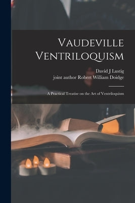 Vaudeville Ventriloquism; a Practical Treatise on the Art of Ventriloquism by Lustig, David J.