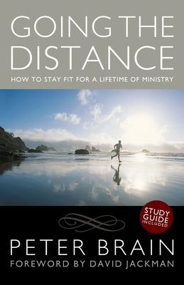 Going the Distance: How to stay fit for a lifetime of ministry by Brain, Peter
