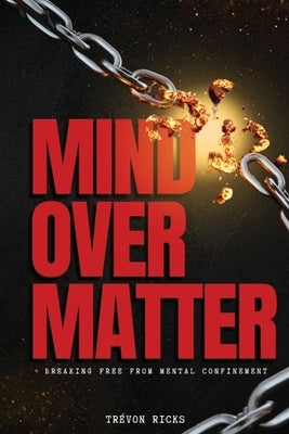 Mind Over Matter: Breaking Free From Mental Confinement by Ricks, Trevon