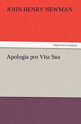 Apologia Pro Vita Sua by Newman, John Henry
