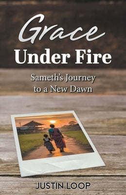 Grace Under fire: Sameth's Journey To A New Dawn by Loop, Justin