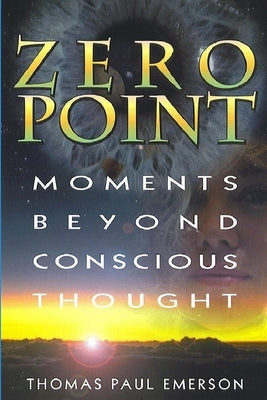 Zero Point: Moments Beyond Conscious Thought by Emerson, Thomas Paul