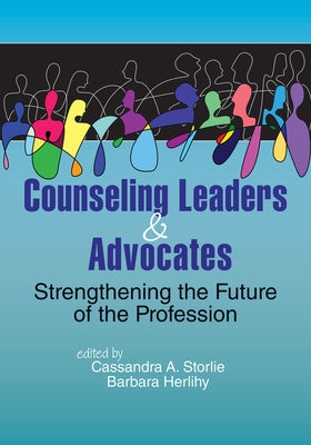 Counseling Leaders & Advocates: Strengthening the Future of the Profession by Storlie, Cassandra A.