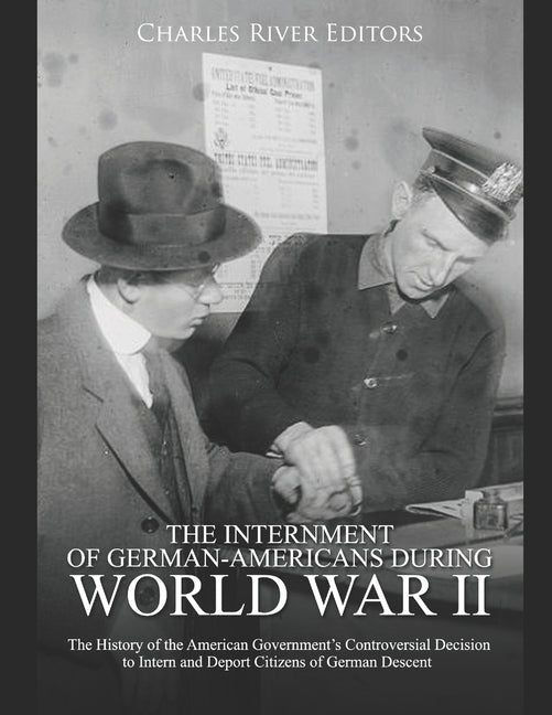 The Internment of German-Americans during World War II: The History of the American Government's Controversial Decision to Intern and Deport Citizens by Charles River