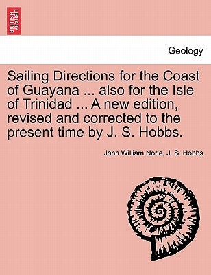 Sailing Directions for the Coast of Guayana ... Also for the Isle of Trinidad ... a New Edition, Revised and Corrected to the Present Time by J. S. Ho by Norie, John William