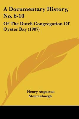 A Documentary History, No. 6-10: Of The Dutch Congregation Of Oyster Bay (1907) by Stoutenburgh, Henry Augustus