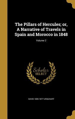 The Pillars of Hercules; or, A Narrative of Travels in Spain and Morocco in 1848; Volume 2 by Urquhart, David 1805-1877