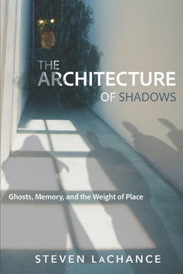 Architecture of Shadows: Ghosts, Memory, and the Weight of Place by Brandt, Rick L.