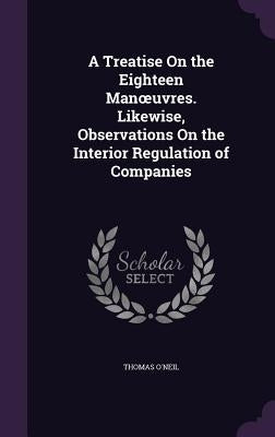 A Treatise On the Eighteen Manoeuvres. Likewise, Observations On the Interior Regulation of Companies by O'Neil, Thomas
