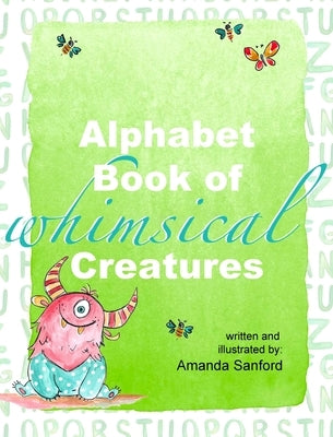 Alphabet Book of Whimsical Creatures: Poems for Each Letter of the Alphabet by Sanford, Amanda