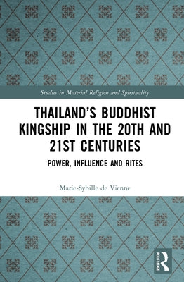 Thailand's Buddhist Kingship in the 20th and 21st Centuries: Power, Influence and Rites by de Vienne, Marie-Sybille