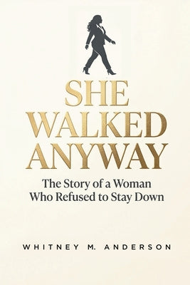 She Walked Anyway: The Story of a Woman Who Refused to Stay Down by Anderson, Whitney M.