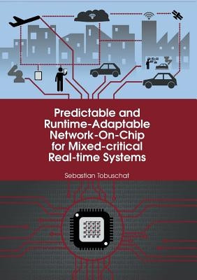 Predictable and Runtime-Adaptable Network-On-Chip for Mixed-critical Real-time Systems by Tobuschat, Sebastian