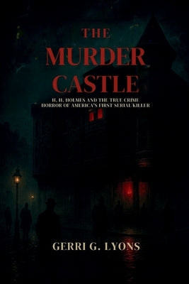 The Murder Castle: H.H. Holmes and the True Crime Horror of America's First Serial Killer by G. Lyons, Gerri