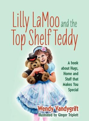 Lilly LaMoo and the Top Shelf Teddy: A book about Hugs, Home and Stuff that Makes You Special by Vandygrift, Wendy