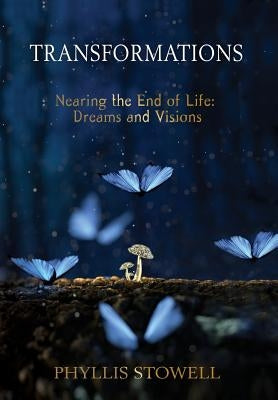 Transformations: Nearing the End of Life: Dreams and Visions by Stowell, Phyllis