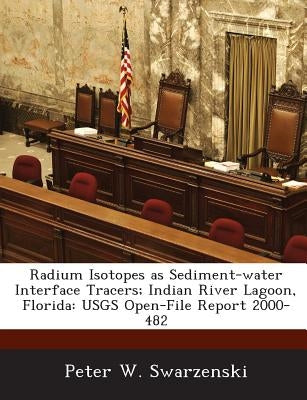 Radium Isotopes as Sediment-Water Interface Tracers; Indian River Lagoon, Florida: Usgs Open-File Report 2000-482 by Swarzenski, Peter W.