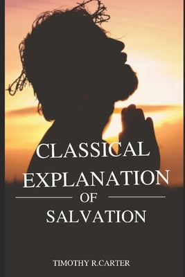 CLASSICAL EXPLANATION of SALVATION by Carter, Timothy