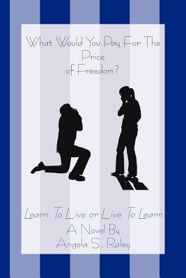 What Would You Pay For The Price of Freedom?: Learn To Live or Live To Learn by Raley, Angela S.