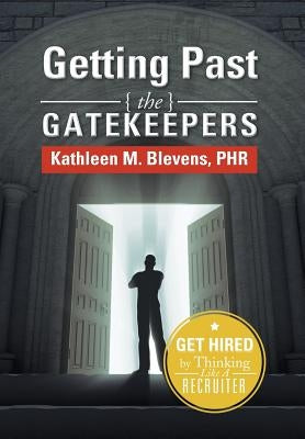Getting Past the Gatekeepers: Get Hired by Learning to Think Like a Recruiter by Blevens, Kathleen M.