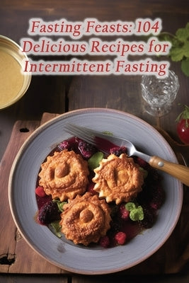 Fasting Feasts: 104 Delicious Recipes for Intermittent Fasting by Waki, Savory Social Club
