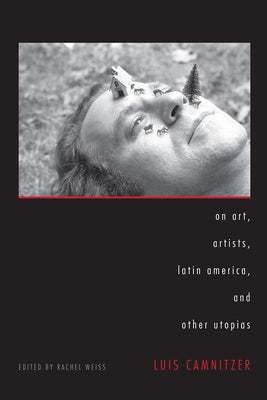 On Art, Artists, Latin America, and Other Utopias by Camnitzer, Luis