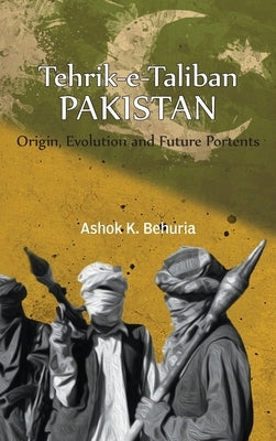 Tehrik-e-Taliban Pakistan: Origin, Evolution and Future Portents by Behuria, Ashok K.