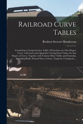 Railroad Curve Tables; Containing a Comprehensive Table of Functions of a One-degree Curve, With Correction Quantities Giving Exact Values for Any Deg by Henderson, Reuben Stewart 1876-