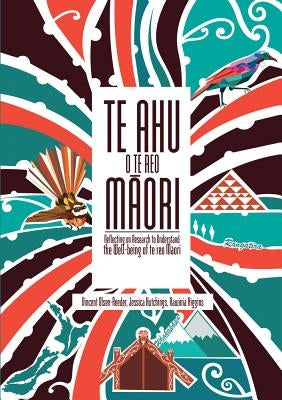 Te Ahu O Te Reo Maori: Reflecting on Research to Understand the Well-Being of Te Reo Maori by Higgins, Rawinia