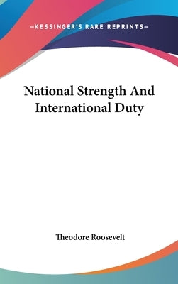 National Strength And International Duty by Roosevelt, Theodore
