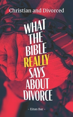 Christian and Divorced: What the Bible REALLY Says About Divorce & Remarriage by Bar, Eitan
