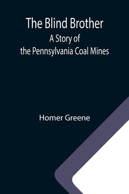 The Blind Brother: A Story of the Pennsylvania Coal Mines by Greene, Homer