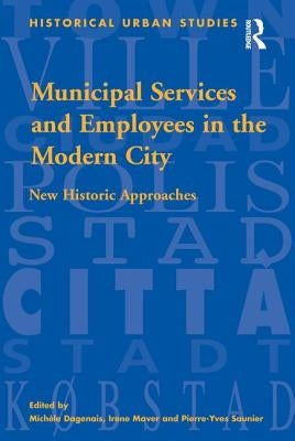 Municipal Services and Employees in the Modern City: New Historic Approaches by Dagenais, Michèle