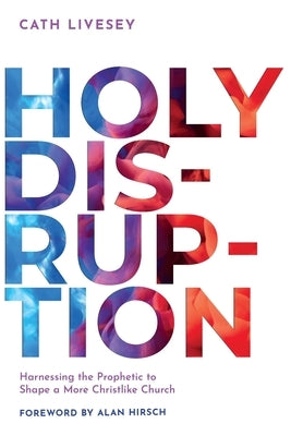 Holy Disruption: Harnessing the Prophetic to Shape a More Christlike Church by Livesey, Cath