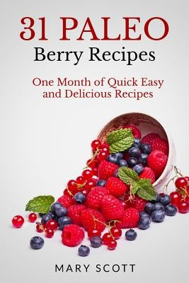31 Paleo Berry Recipes: One Month of Quick Easy and Delicious Recipes by Warren, William