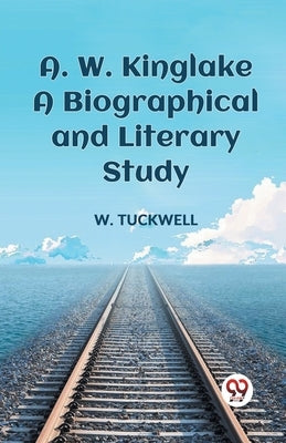 A. W. Kinglake A Biographical And Literary Study by Tuckwell, W.