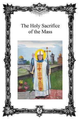 The Holy Sacrifice of the Mass: Saint Antoninus Catholic Mission by Michael, Pope