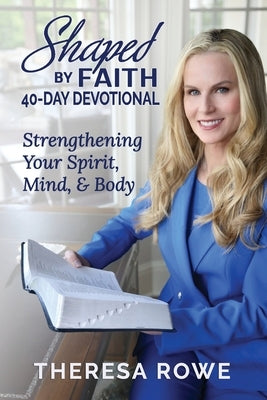 Shaped By Faith 40-Day Devotional: Strengthening Your Spirit, Mind, & Body by Rowe, Theresa