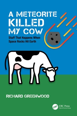 A Meteorite Killed My Cow: Stuff That Happens When Space Rocks Hit Earth by Greenwood, Richard
