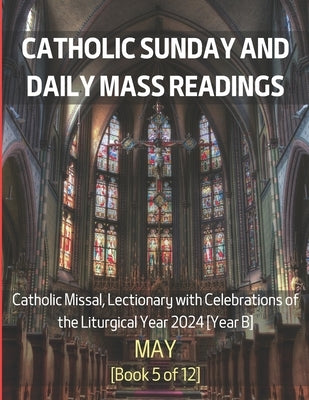 Catholic Sunday and Daily Mass Readings for May 2024: Catholic Missal, Lectionary with Celebrations of the Liturgical Year 2024 [Year B] May Book 5 of by Siu, Chin Hung