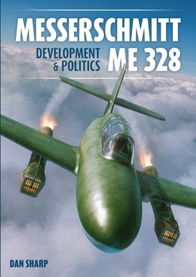 Messerschmitt Me 328 Development & Politics by Sharp, Dan