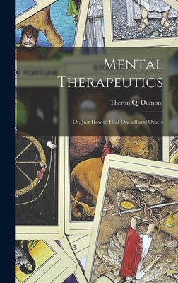 Mental Therapeutics; Or, Just How to Heal Oneself and Others by Dumont, Theron Q.