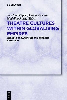 Theatre Cultures Within Globalising Empires: Looking at Early Modern England and Spain by Küpper, Joachim