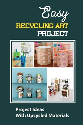 Easy Recycling Art Project: Project Ideas With Upcycled Materials by Bazydlo, Johnathan