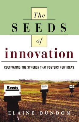 The Seeds of Innovation: Cultivating the Synergy That Fosters New Ideas by Dundon, Elaine