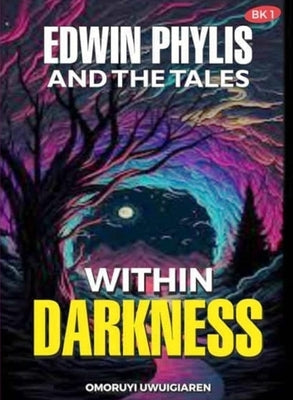 Edwin Phylis and the Tales Within Darkness: Book 1 by Uwuigiaren, Omoruyi