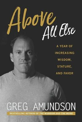 Above All Else: A Year of Increasing Wisdom, Stature, and Favor by Amundson, Greg