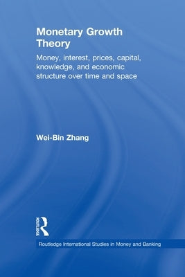 Monetary Growth Theory: Money, Interest, Prices, Capital, Knowledge and Economic Structure over Time and Space by Zhang, Wei-Bin