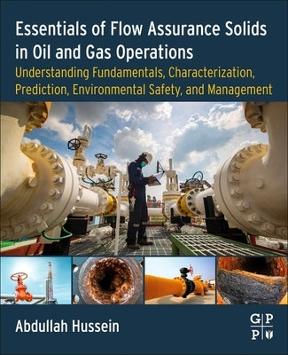 Essentials of Flow Assurance Solids in Oil and Gas Operations: Understanding Fundamentals, Characterization, Prediction, Environmental Safety, and Man by Hussein, Abdullah