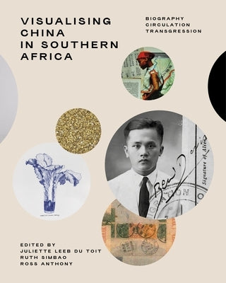 Visualising China in Southern Africa: Biography, Circulation, Transgression by Toit, Juliette Leeb-Du